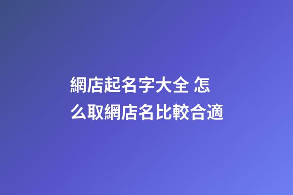 網店起名字大全 怎么取網店名比較合適-第1張-店鋪起名-玄機派
